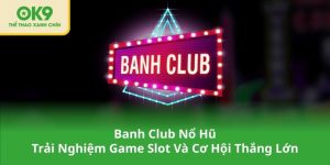 Banh Club Nổ Hũ – Trải Nghiệm Game Slot Và Cơ Hội Thắng Lớn