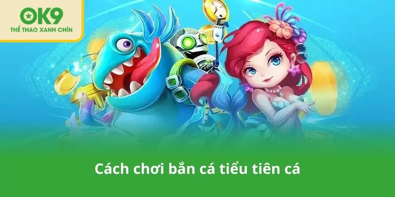Cách chơi bắn cá tiểu tiên cá