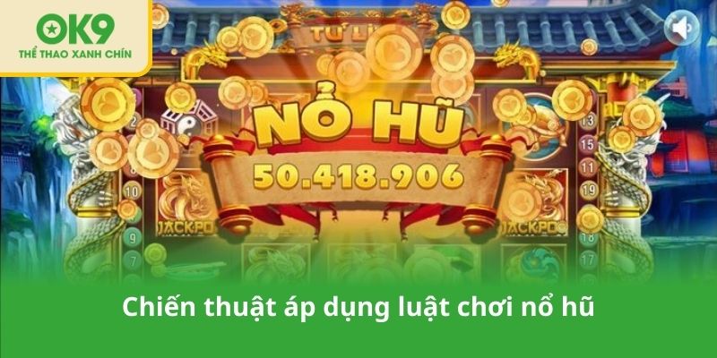 Chiến thuật áp dụng luật chơi nổ hũ
