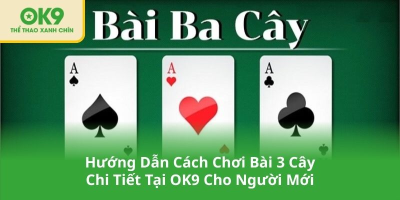 Hướng Dẫn Cách Chơi Bài 3 Cây Chi Tiết Tại OK9 Cho Người Mới