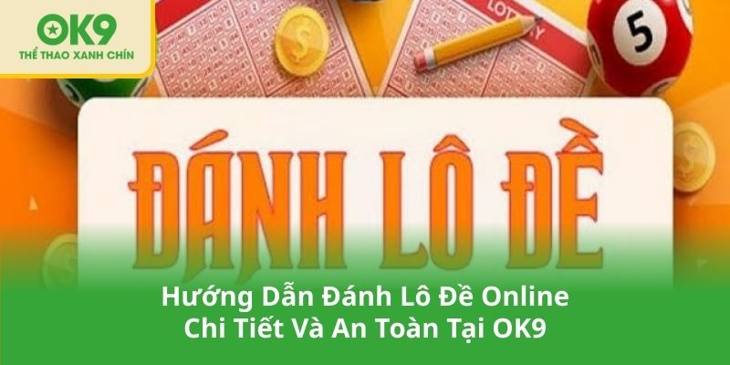 Hướng Dẫn Đánh Lô Đề Online Chi Tiết Và An Toàn Tại OK9