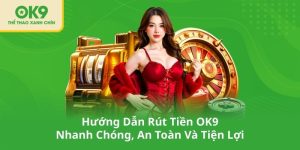 Hướng Dẫn Rút Tiền OK9 Nhanh Chóng, An Toàn Và Tiện Lợi