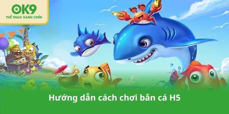 Hướng dẫn cách chơi bắn cá H5