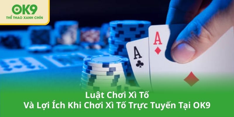 Luật Chơi Xì Tố Và Lợi Ích Khi Chơi Xì Tố Trực Tuyến Tại OK9
